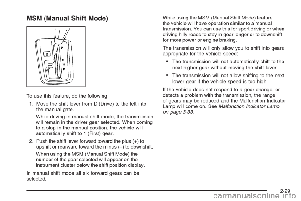 CHEVROLET EQUINOX 2009 1.G Owners Manual MSM (Manual Shift Mode)
To use this feature, do the following:
1. Move the shift lever from D (Drive) to the left into
the manual gate.
While driving in manual shift mode, the transmission
will remain