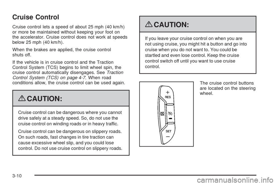 CHEVROLET EQUINOX 2009 1.G Owners Manual Cruise Control
Cruise control lets a speed of about 25 mph (40 km/h)
or more be maintained without keeping your foot on
the accelerator. Cruise control does not work at speeds
below 25 mph (40 km/h).
