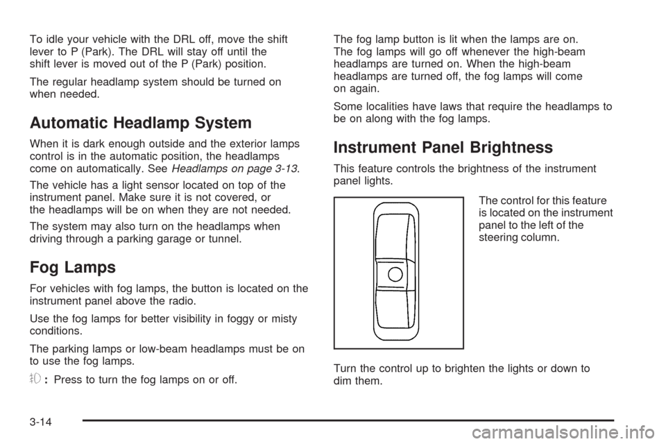 CHEVROLET EQUINOX 2009 1.G Owners Manual To idle your vehicle with the DRL off, move the shift
lever to P (Park). The DRL will stay off until the
shift lever is moved out of the P (Park) position.
The regular headlamp system should be turned