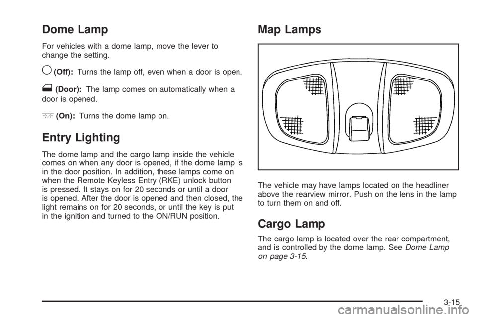 CHEVROLET EQUINOX 2009 1.G Owners Manual Dome Lamp
For vehicles with a dome lamp, move the lever to
change the setting.
9(Off):Turns the lamp off, even when a door is open.
1(Door):The lamp comes on automatically when a
door is opened.
+(On) CHEVROLET EQUINOX 2009 1.G Owners Manual Dome Lamp
For vehicles with a dome lamp, move the lever to
change the setting.
9(Off):Turns the lamp off, even when a door is open.
1(Door):The lamp comes on automatically when a
door is opened.
+(On)
