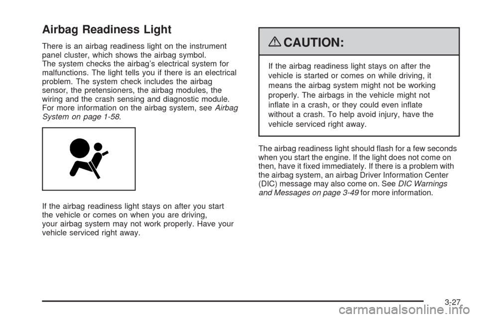 CHEVROLET EQUINOX 2009 1.G Owners Manual Airbag Readiness Light
There is an airbag readiness light on the instrument
panel cluster, which shows the airbag symbol.
The system checks the airbag’s electrical system for
malfunctions. The light