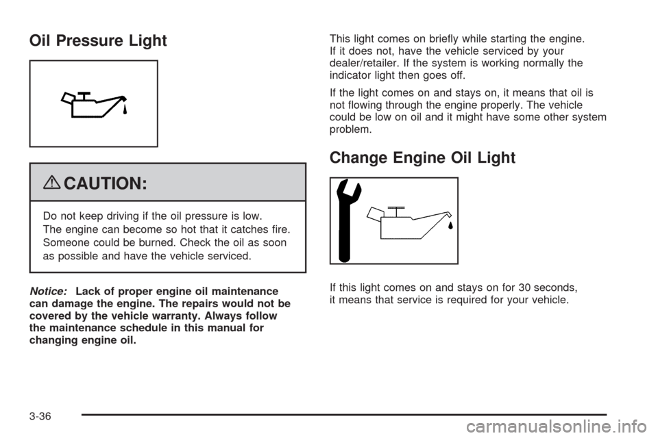 CHEVROLET EQUINOX 2009 1.G Owners Manual Oil Pressure Light
{CAUTION:
Do not keep driving if the oil pressure is low.
The engine can become so hot that it catches �re.
Someone could be burned. Check the oil as soon
as possible and have the v