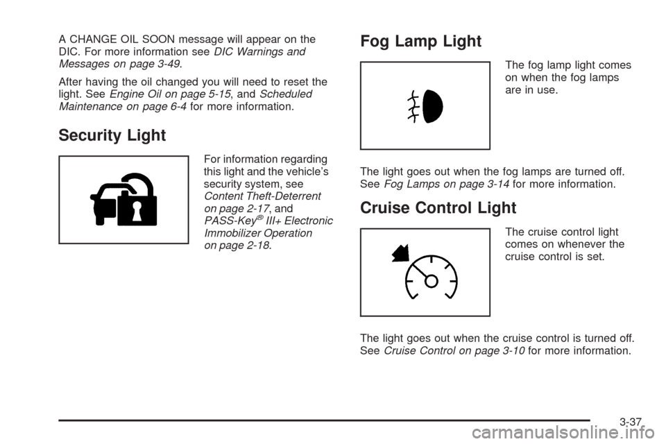 CHEVROLET EQUINOX 2009 1.G Owners Manual A CHANGE OIL SOON message will appear on the
DIC. For more information seeDIC Warnings and
Messages on page 3-49.
After having the oil changed you will need to reset the
light. SeeEngine Oil on page 5