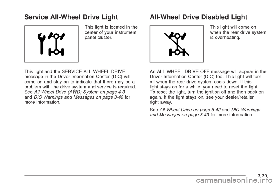 CHEVROLET EQUINOX 2009 1.G Owners Manual Service All-Wheel Drive Light
This light is located in the
center of your instrument
panel cluster.
This light and the SERVICE ALL WHEEL DRIVE
message in the Driver Information Center (DIC) will
come 