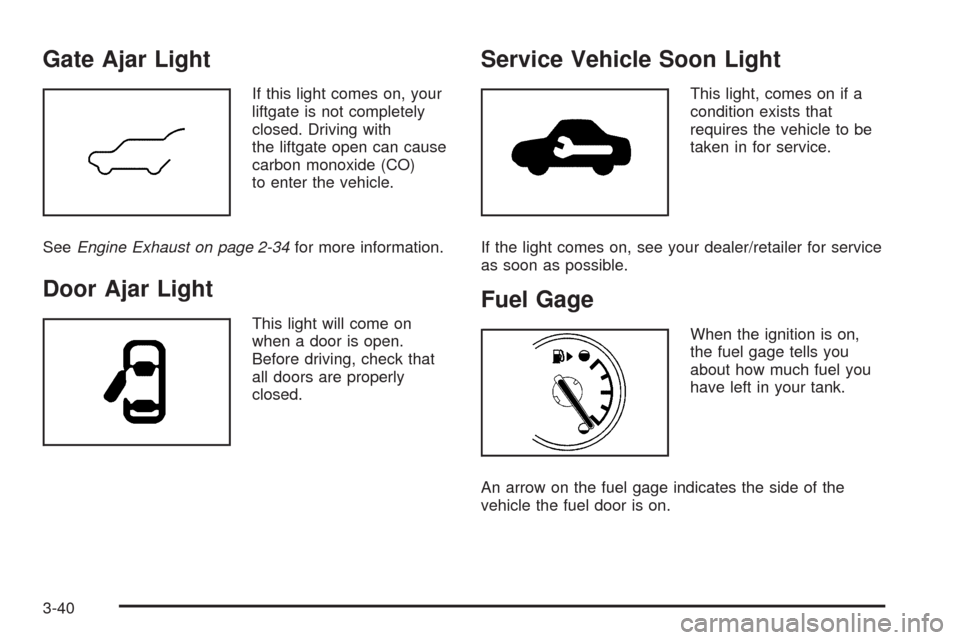 CHEVROLET EQUINOX 2009 1.G Owners Manual Gate Ajar Light
If this light comes on, your
liftgate is not completely
closed. Driving with
the liftgate open can cause
carbon monoxide (CO)
to enter the vehicle.
SeeEngine Exhaust on page 2-34for mo