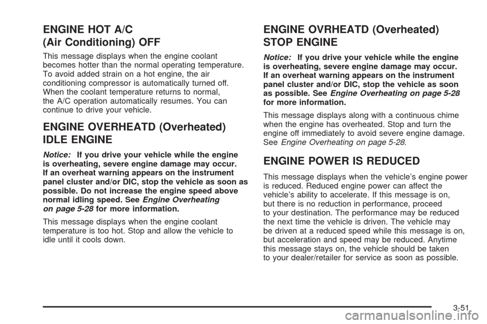 CHEVROLET EQUINOX 2009 1.G Owners Manual ENGINE HOT A/C
(Air Conditioning) OFF
This message displays when the engine coolant
becomes hotter than the normal operating temperature.
To avoid added strain on a hot engine, the air
conditioning co