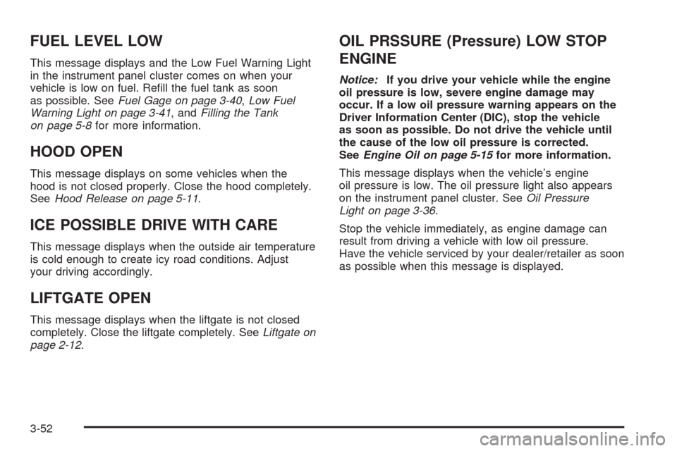 CHEVROLET EQUINOX 2009 1.G Owners Manual FUEL LEVEL LOW
This message displays and the Low Fuel Warning Light
in the instrument panel cluster comes on when your
vehicle is low on fuel. Re�ll the fuel tank as soon
as possible. SeeFuel Gage on 