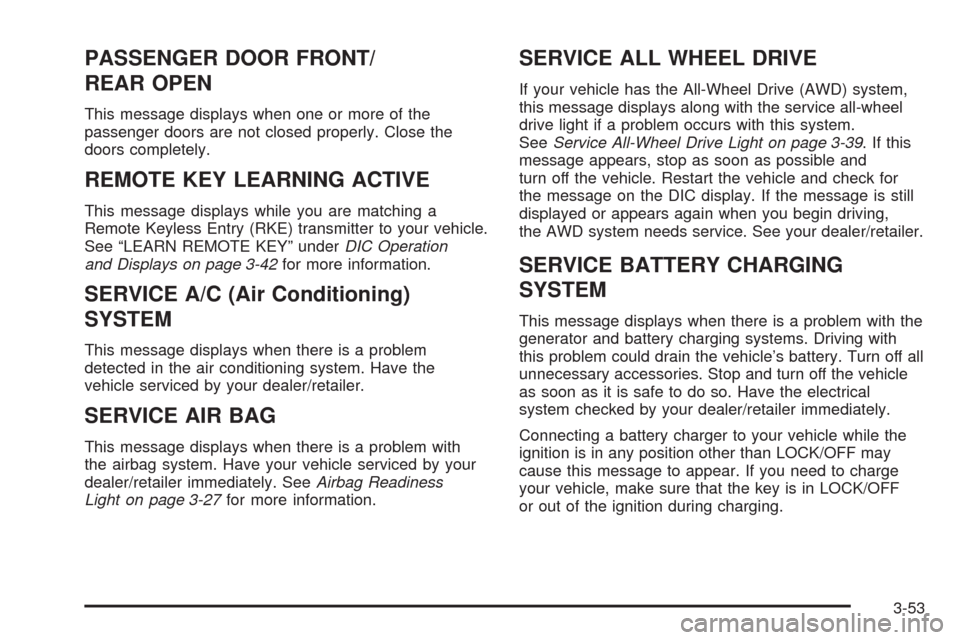 CHEVROLET EQUINOX 2009 1.G Owners Manual PASSENGER DOOR FRONT/
REAR OPEN
This message displays when one or more of the
passenger doors are not closed properly. Close the
doors completely.
REMOTE KEY LEARNING ACTIVE
This message displays whil