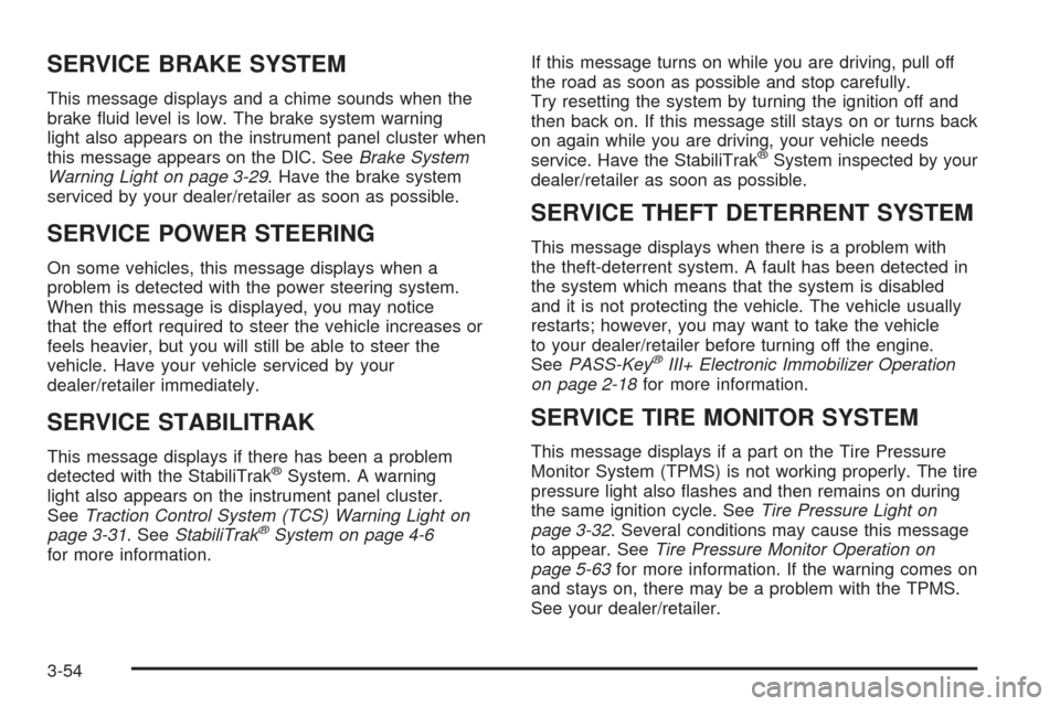 CHEVROLET EQUINOX 2009 1.G Owners Manual SERVICE BRAKE SYSTEM
This message displays and a chime sounds when the
brake �uid level is low. The brake system warning
light also appears on the instrument panel cluster when
this message appears on