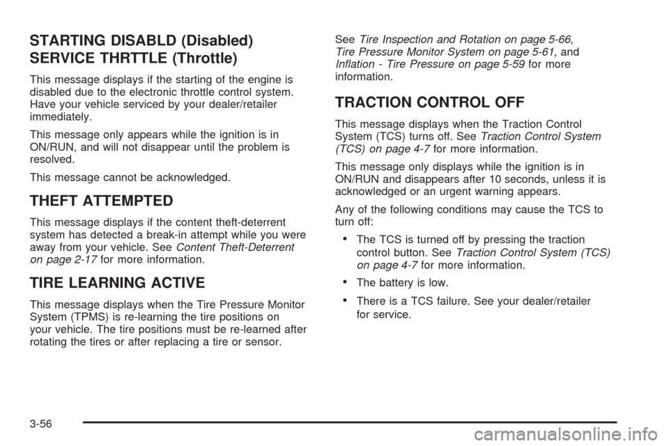 CHEVROLET EQUINOX 2009 1.G Owners Manual STARTING DISABLD (Disabled)
SERVICE THRTTLE (Throttle)
This message displays if the starting of the engine is
disabled due to the electronic throttle control system.
Have your vehicle serviced by your