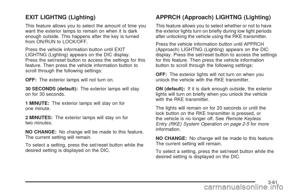 CHEVROLET EQUINOX 2009 1.G Owners Manual EXIT LIGHTNG (Lighting)
This feature allows you to select the amount of time you
want the exterior lamps to remain on when it is dark
enough outside. This happens after the key is turned
from ON/RUN t