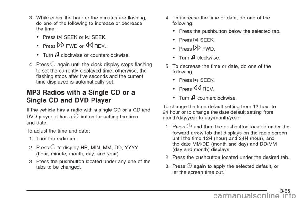 CHEVROLET EQUINOX 2009 1.G Owners Manual 3. While either the hour or the minutes are �ashing,
do one of the following to increase or decrease
the time:
Press¨SEEK or©SEEK.
Press\FWD orsREV.
Turnfclockwise or counterclockwise.
4. Press
Haga