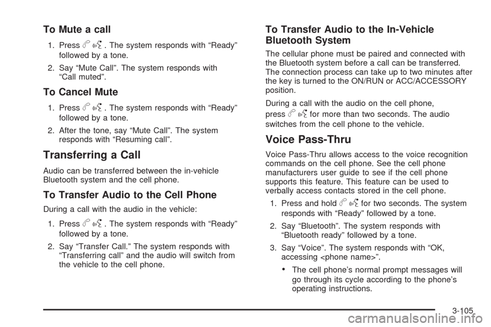 CHEVROLET EQUINOX 2009 1.G Owners Manual To Mute a call
1. Pressbg. The system responds with “Ready”
followed by a tone.
2. Say “Mute Call”. The system responds with
“Call muted”.
To Cancel Mute
1. Pressbg. The system responds wi CHEVROLET EQUINOX 2009 1.G Owners Manual To Mute a call
1. Pressbg. The system responds with “Ready”
followed by a tone.
2. Say “Mute Call”. The system responds with
“Call muted”.
To Cancel Mute
1. Pressbg. The system responds wi