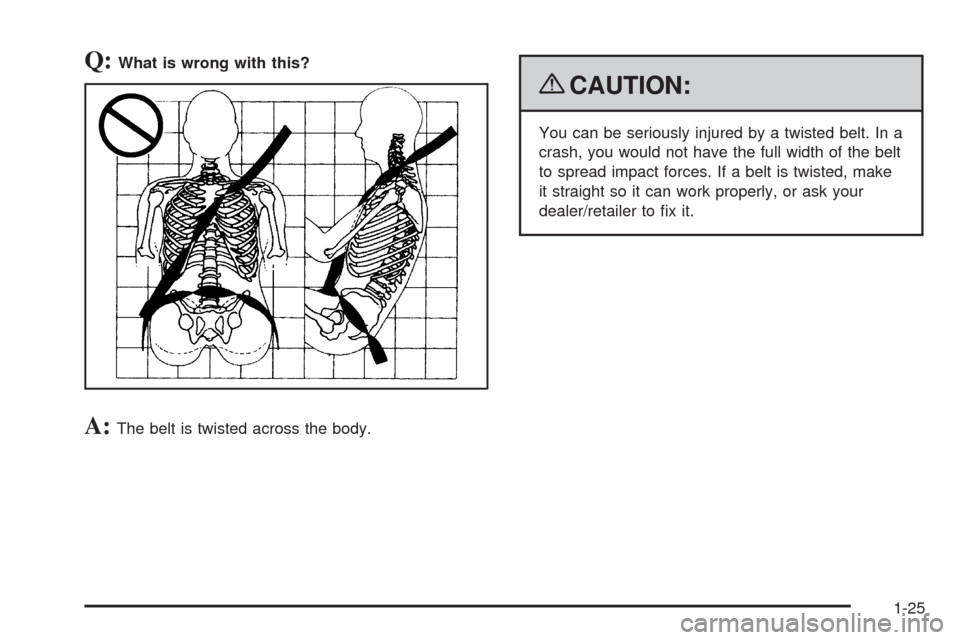 CHEVROLET EQUINOX 2009 1.G Owners Manual Q:What is wrong with this?
A:The belt is twisted across the body.
{CAUTION:
You can be seriously injured by a twisted belt. In a
crash, you would not have the full width of the belt
to spread impact f