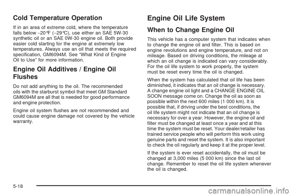 CHEVROLET EQUINOX 2009 1.G Owners Manual Cold Temperature Operation
If in an area of extreme cold, where the temperature
falls below−20°F (−29°C), use either an SAE 5W-30
synthetic oil or an SAE 0W-30 engine oil. Both provide
easier co