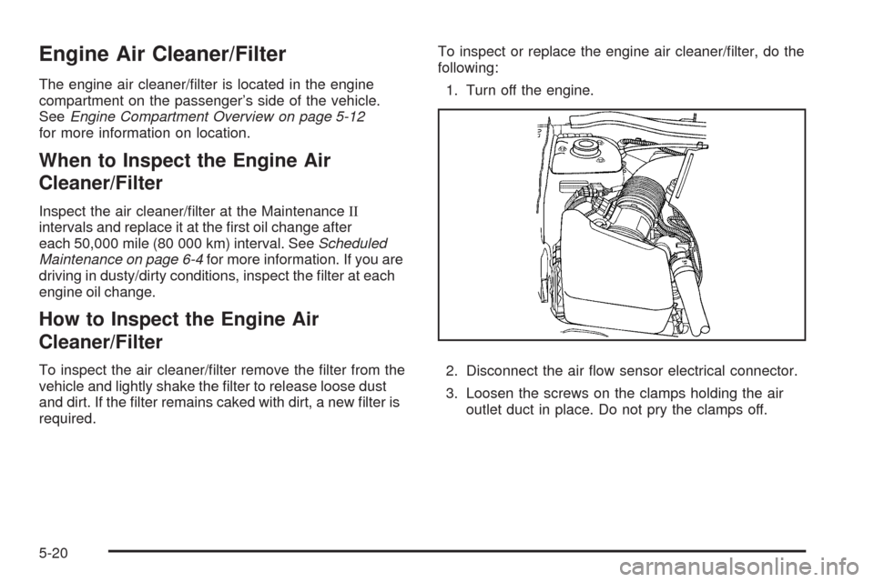 CHEVROLET EQUINOX 2009 1.G Owners Manual Engine Air Cleaner/Filter
The engine air cleaner/�lter is located in the engine
compartment on the passenger’s side of the vehicle.
SeeEngine Compartment Overview on page 5-12
for more information o