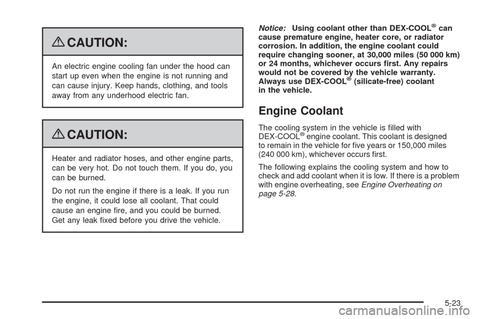 CHEVROLET EQUINOX 2009 1.G Owners Manual {CAUTION:
An electric engine cooling fan under the hood can
start up even when the engine is not running and
can cause injury. Keep hands, clothing, and tools
away from any underhood electric fan.
{CA
