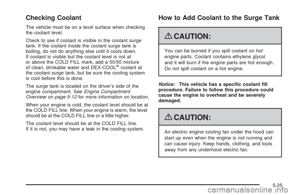 CHEVROLET EQUINOX 2009 1.G Owners Manual Checking Coolant
The vehicle must be on a level surface when checking
the coolant level.
Check to see if coolant is visible in the coolant surge
tank. If the coolant inside the coolant surge tank is
b