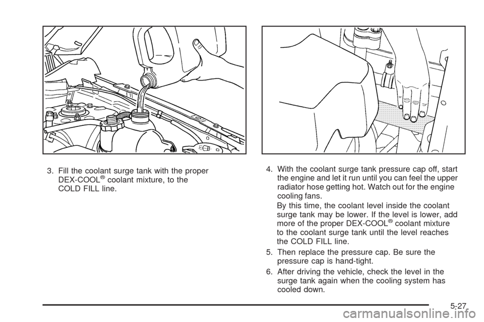CHEVROLET EQUINOX 2009 1.G Owners Manual 3. Fill the coolant surge tank with the proper
DEX-COOL®coolant mixture, to the
COLD FILL line.4. With the coolant surge tank pressure cap off, start
the engine and let it run until you can feel the 