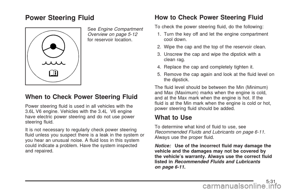 CHEVROLET EQUINOX 2009 1.G Owners Manual Power Steering Fluid
SeeEngine Compartment
Overview on page 5-12
for reservoir location.
When to Check Power Steering Fluid
Power steering �uid is used in all vehicles with the
3.6L V6 engine. Vehicle