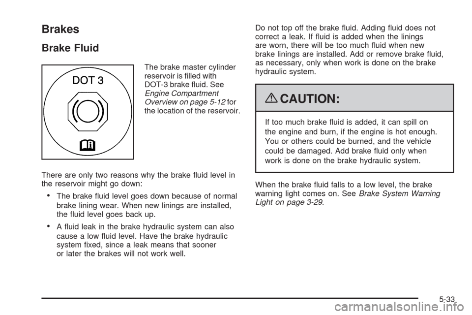 CHEVROLET EQUINOX 2009 1.G Owners Manual Brakes
Brake Fluid
The brake master cylinder
reservoir is �lled with
DOT-3 brake �uid. See
Engine Compartment
Overview on page 5-12for
the location of the reservoir.
There are only two reasons why the