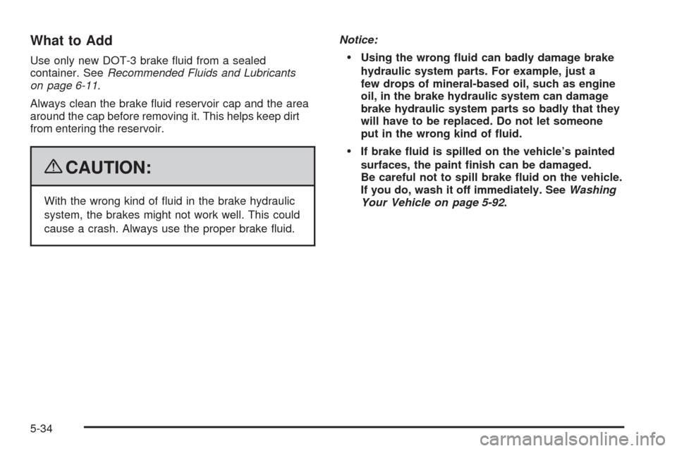 CHEVROLET EQUINOX 2009 1.G Owners Manual What to Add
Use only new DOT-3 brake �uid from a sealed
container. SeeRecommended Fluids and Lubricants
on page 6-11.
Always clean the brake �uid reservoir cap and the area
around the cap before remov