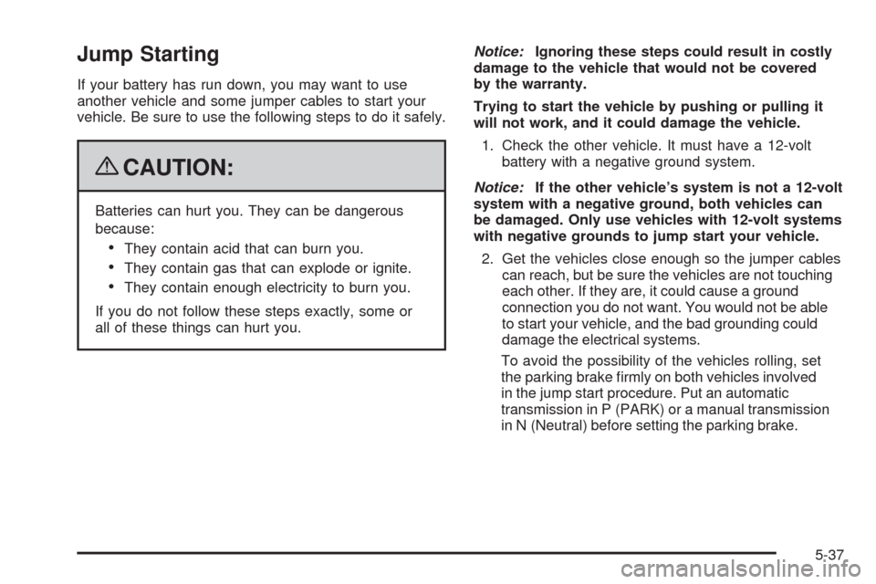 CHEVROLET EQUINOX 2009 1.G Owners Manual Jump Starting
If your battery has run down, you may want to use
another vehicle and some jumper cables to start your
vehicle. Be sure to use the following steps to do it safely.
{CAUTION:
Batteries ca CHEVROLET EQUINOX 2009 1.G Owners Manual Jump Starting
If your battery has run down, you may want to use
another vehicle and some jumper cables to start your
vehicle. Be sure to use the following steps to do it safely.
{CAUTION:
Batteries ca