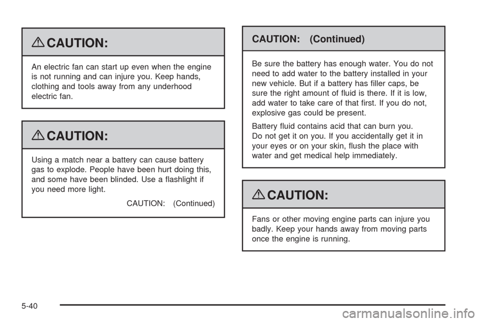 CHEVROLET EQUINOX 2009 1.G Owners Manual {CAUTION:
An electric fan can start up even when the engine
is not running and can injure you. Keep hands,
clothing and tools away from any underhood
electric fan.
{CAUTION:
Using a match near a batte