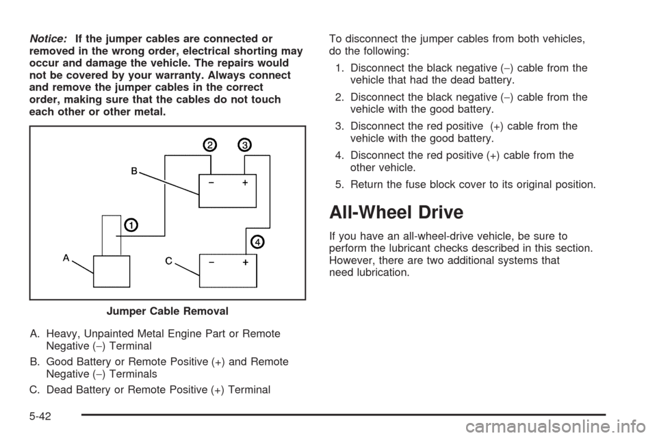 CHEVROLET EQUINOX 2009 1.G Owners Manual Notice:If the jumper cables are connected or
removed in the wrong order, electrical shorting may
occur and damage the vehicle. The repairs would
not be covered by your warranty. Always connect
and rem