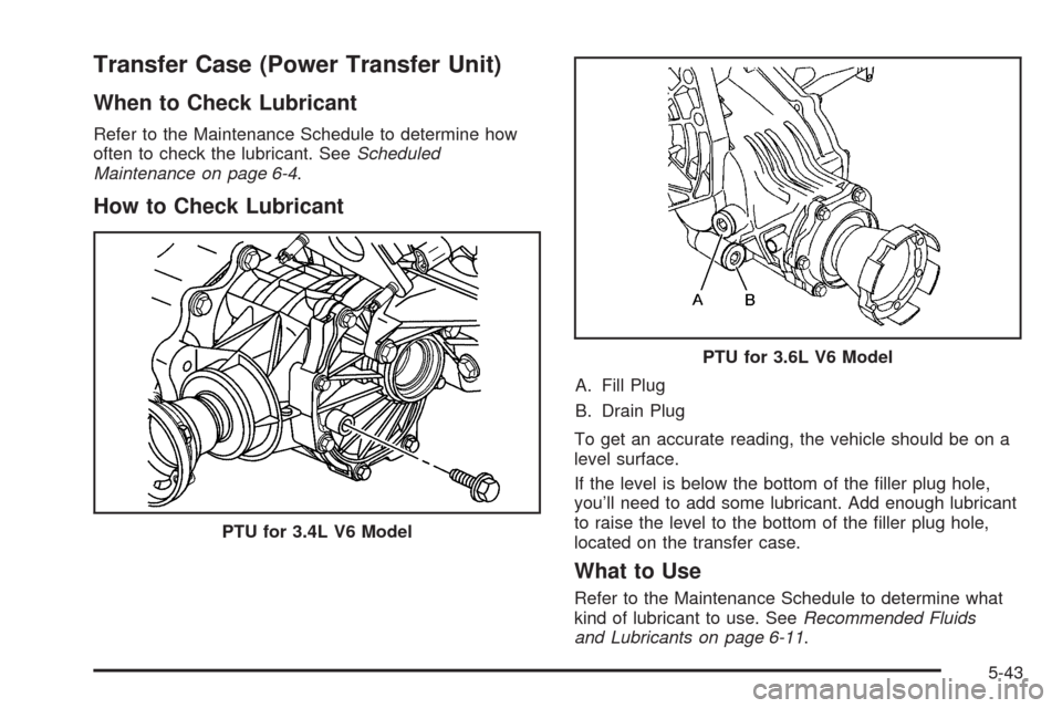 CHEVROLET EQUINOX 2009 1.G Owners Manual Transfer Case (Power Transfer Unit)
When to Check Lubricant
Refer to the Maintenance Schedule to determine how
often to check the lubricant. SeeScheduled
Maintenance on page 6-4.
How to Check Lubrican