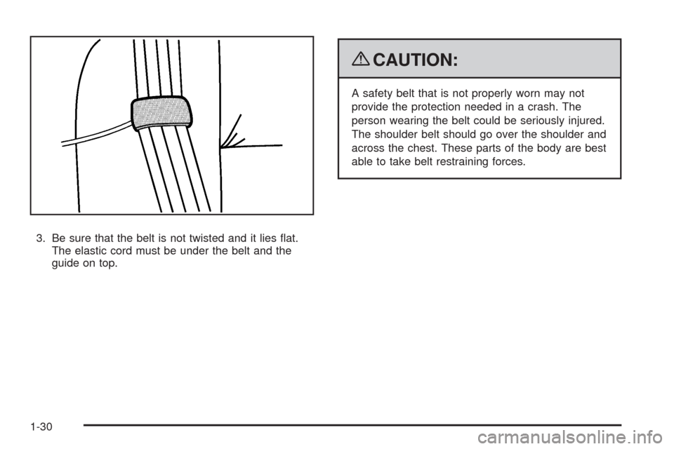 CHEVROLET EQUINOX 2009 1.G Owners Guide 3. Be sure that the belt is not twisted and it lies �at.
The elastic cord must be under the belt and the
guide on top.
{CAUTION:
A safety belt that is not properly worn may not
provide the protection 