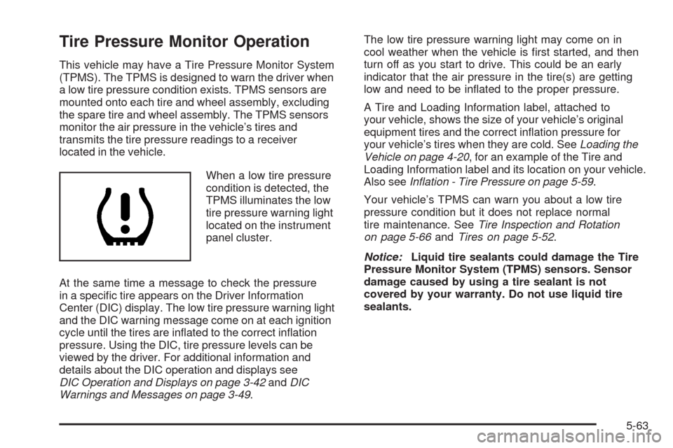 CHEVROLET EQUINOX 2009 1.G Owners Manual Tire Pressure Monitor Operation
This vehicle may have a Tire Pressure Monitor System
(TPMS). The TPMS is designed to warn the driver when
a low tire pressure condition exists. TPMS sensors are
mounted