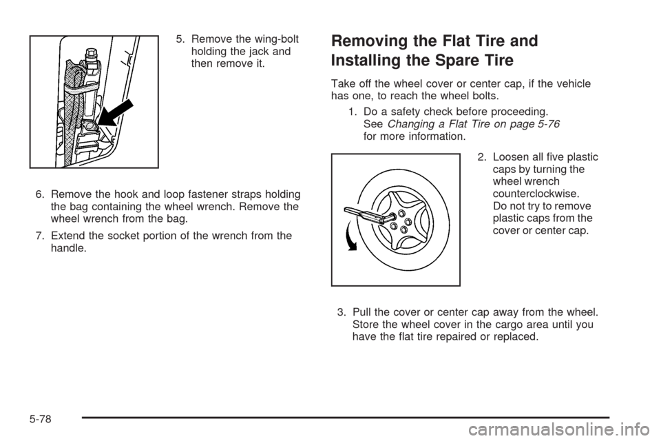CHEVROLET EQUINOX 2009 1.G Owners Manual 5. Remove the wing-bolt
holding the jack and
then remove it.
6. Remove the hook and loop fastener straps holding
the bag containing the wheel wrench. Remove the
wheel wrench from the bag.
7. Extend th