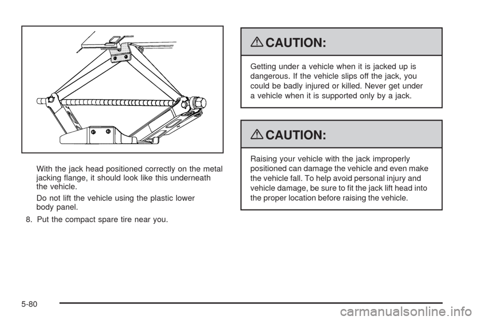 CHEVROLET EQUINOX 2009 1.G Owners Manual With the jack head positioned correctly on the metal
jacking �ange, it should look like this underneath
the vehicle.
Do not lift the vehicle using the plastic lower
body panel.
8. Put the compact spar