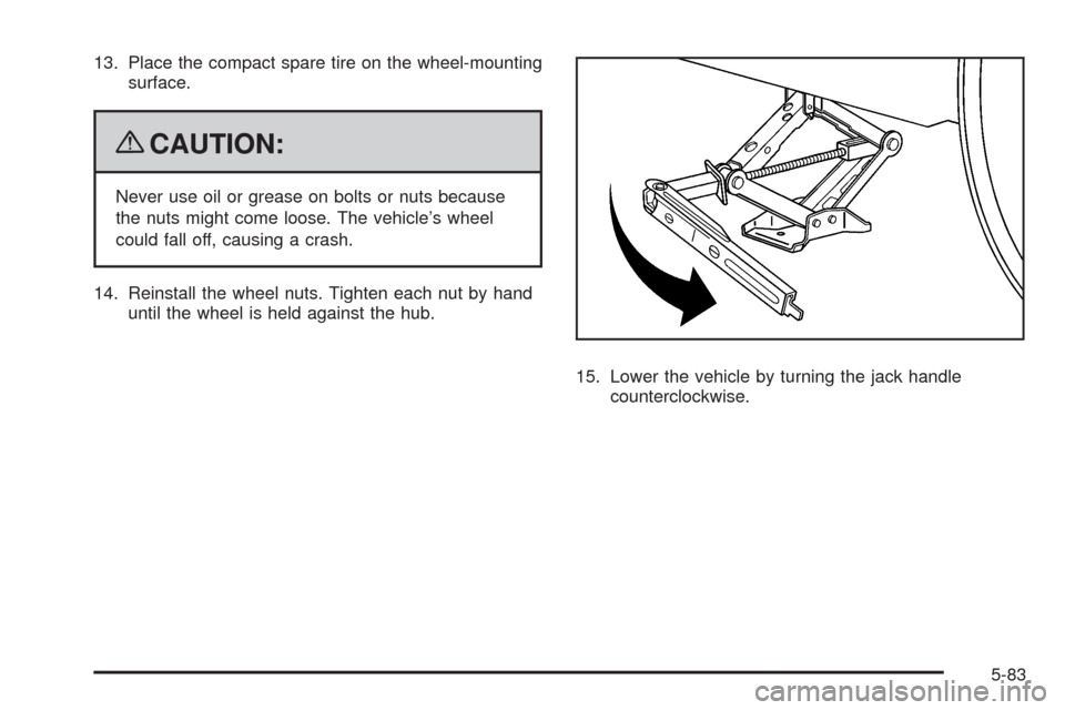 CHEVROLET EQUINOX 2009 1.G Owners Manual 13. Place the compact spare tire on the wheel-mounting
surface.
{CAUTION:
Never use oil or grease on bolts or nuts because
the nuts might come loose. The vehicle’s wheel
could fall off, causing a cr