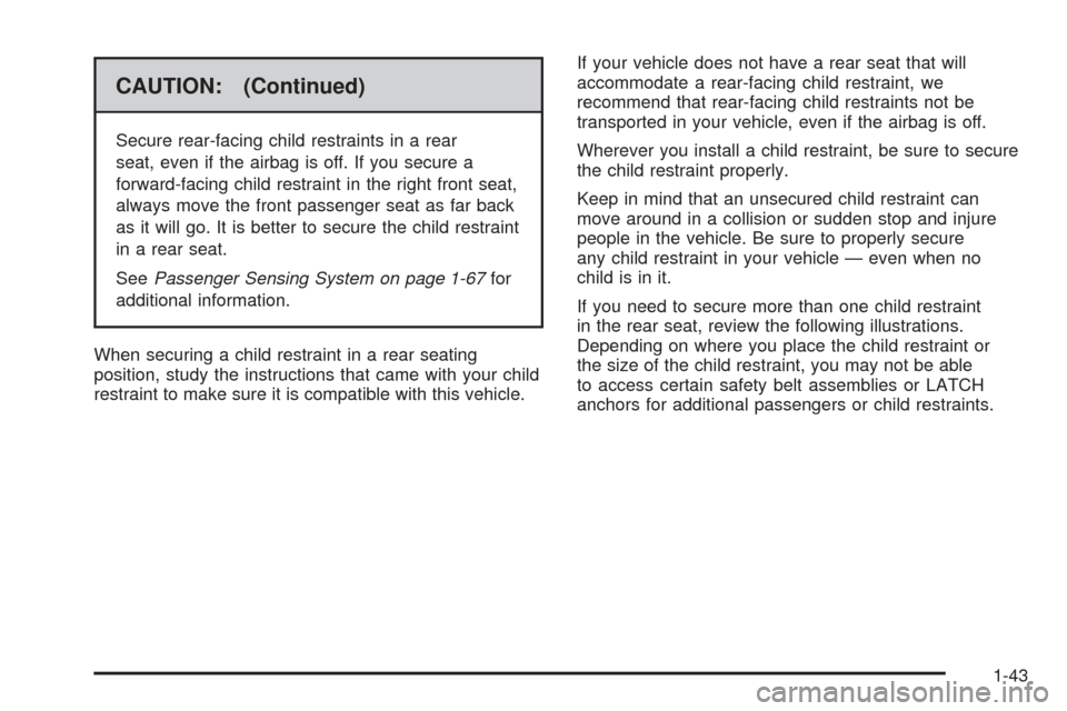 CHEVROLET EQUINOX 2009 1.G Service Manual CAUTION: (Continued)
Secure rear-facing child restraints in a rear
seat, even if the airbag is off. If you secure a
forward-facing child restraint in the right front seat,
always move the front passen