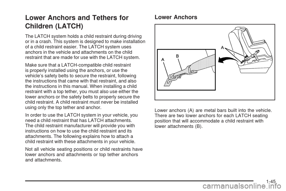 CHEVROLET EQUINOX 2009 1.G Service Manual Lower Anchors and Tethers for
Children (LATCH)
The LATCH system holds a child restraint during driving
or in a crash. This system is designed to make installation
of a child restraint easier. The LATC