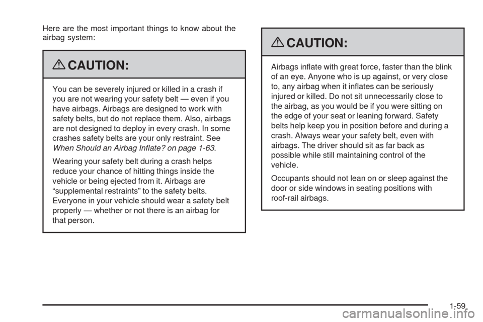 CHEVROLET EQUINOX 2009 1.G Repair Manual Here are the most important things to know about the
airbag system:
{CAUTION:
You can be severely injured or killed in a crash if
you are not wearing your safety belt — even if you
have airbags. Air