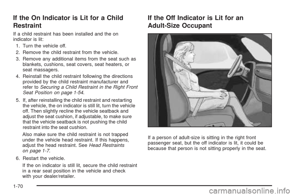 CHEVROLET EQUINOX 2009 1.G Manual PDF If the On Indicator is Lit for a Child
Restraint
If a child restraint has been installed and the on
indicator is lit:
1. Turn the vehicle off.
2. Remove the child restraint from the vehicle.
3. Remove