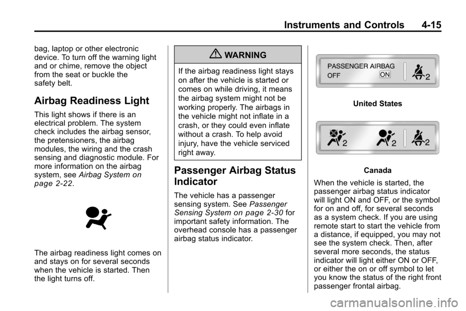 CHEVROLET EQUINOX 2010 2.G Owners Manual Instruments and Controls 4-15
bag, laptop or other electronic
device. To turn off the warning light
and or chime, remove the object
from the seat or buckle the
safety belt.
Airbag Readiness Light
This