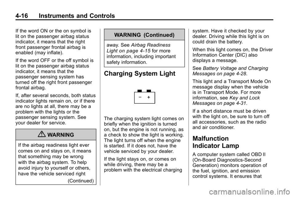 CHEVROLET EQUINOX 2010 2.G Owners Manual 4-16 Instruments and Controls
If the word ON or the on symbol is
lit on the passenger airbag status
indicator, it means that the right
front passenger frontal airbag is
enabled (may inflate).
If the w