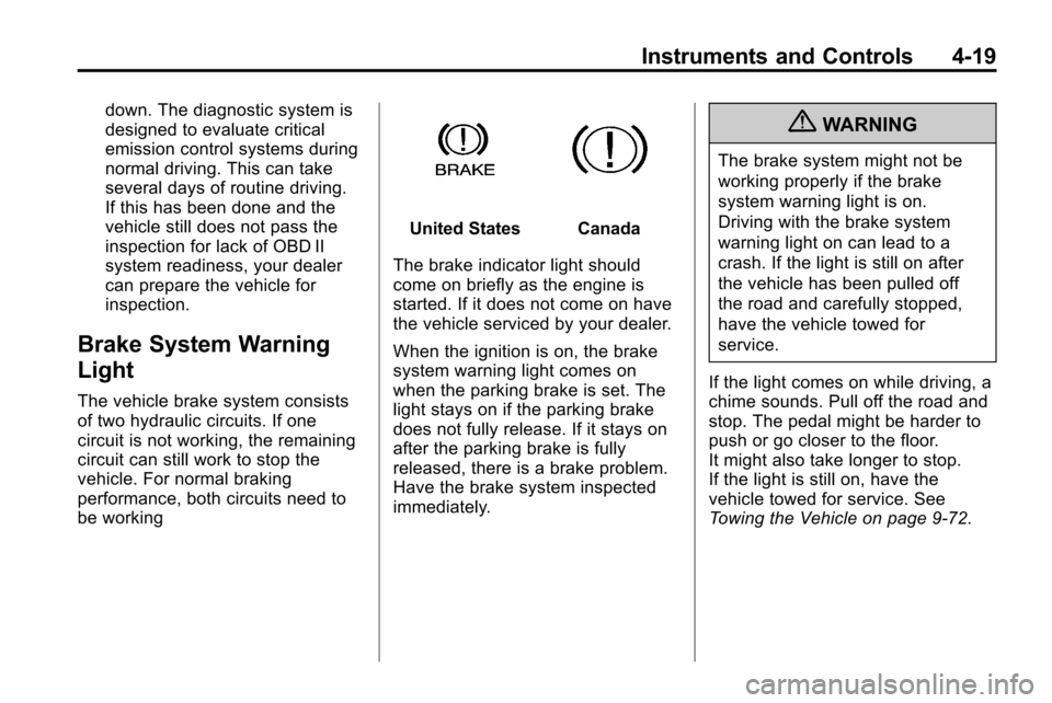 CHEVROLET EQUINOX 2010 2.G Owners Manual Instruments and Controls 4-19
down. The diagnostic system is
designed to evaluate critical
emission control systems during
normal driving. This can take
several days of routine driving.
If this has be