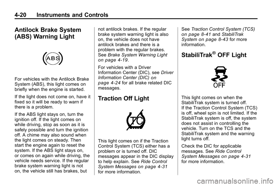 CHEVROLET EQUINOX 2010 2.G Owners Manual 4-20 Instruments and Controls
Antilock Brake System
(ABS) Warning Light
For vehicles with the Antilock Brake
System (ABS), this light comes on
briefly when the engine is started.
If the light does not