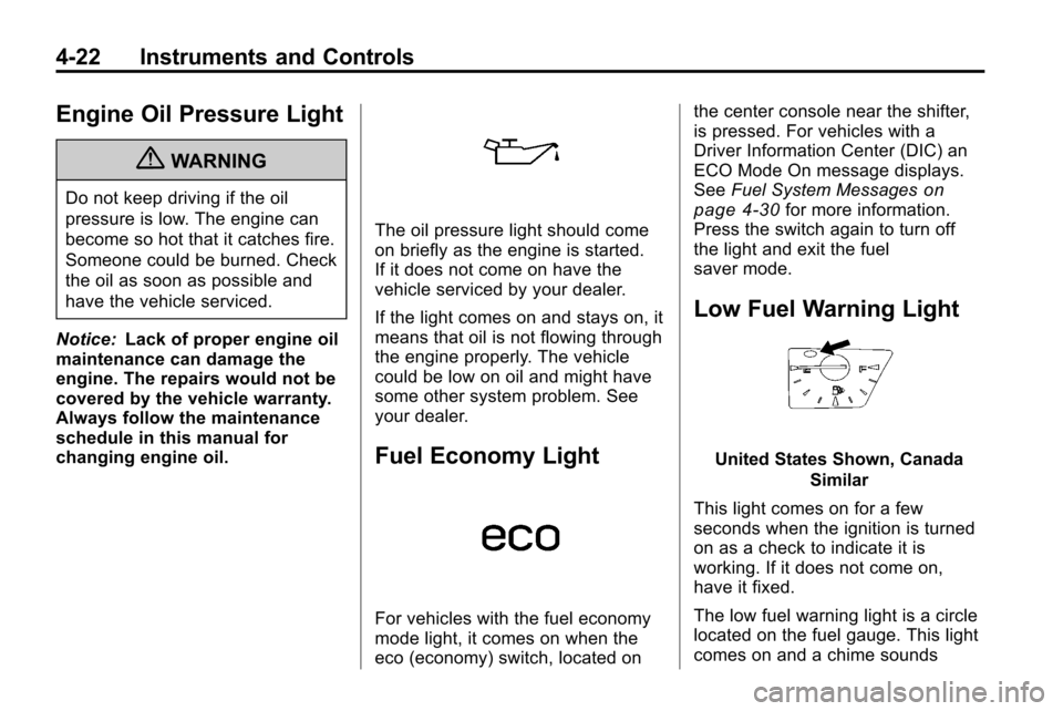 CHEVROLET EQUINOX 2010 2.G Owners Manual 4-22 Instruments and Controls
Engine Oil Pressure Light
{WARNING
Do not keep driving if the oil
pressure is low. The engine can
become so hot that it catches fire.
Someone could be burned. Check
the o
