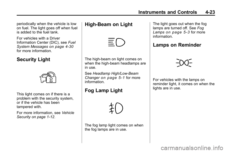 CHEVROLET EQUINOX 2010 2.G Owners Manual Instruments and Controls 4-23
periodically when the vehicle is low
on fuel. The light goes off when fuel
is added to the fuel tank.
For vehicles with a Driver
Information Center (DIC), seeFuel
System 