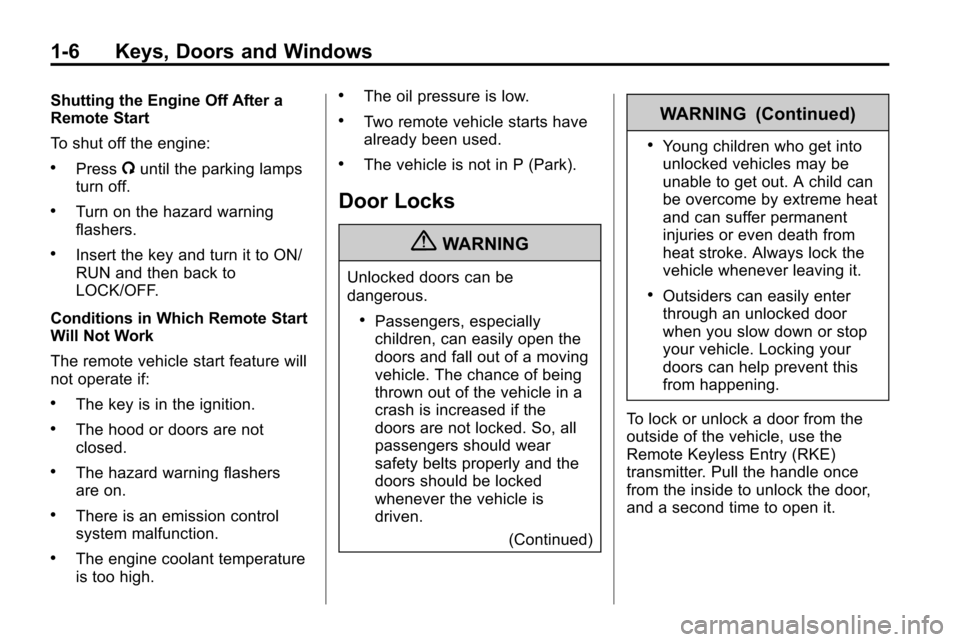 CHEVROLET EQUINOX 2010 2.G User Guide 1-6 Keys, Doors and Windows
Shutting the Engine Off After a
Remote Start
To shut off the engine:
.Press/until the parking lamps
turn off.
.Turn on the hazard warning
flashers.
.Insert the key and turn