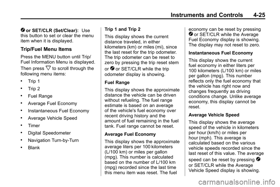 CHEVROLET EQUINOX 2010 2.G Owners Manual Instruments and Controls 4-25
Vor SET/CLR (Set/Clear):Use
this button to set or clear the menu
item when it is displayed.
Trip/Fuel Menu Items
Press the MENU button until Trip/
Fuel Information Menu i