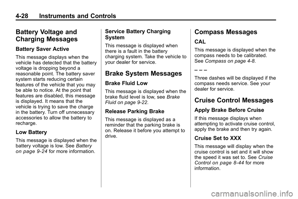 CHEVROLET EQUINOX 2010 2.G Owners Manual 4-28 Instruments and Controls
Battery Voltage and
Charging Messages
Battery Saver Active
This message displays when the
vehicle has detected that the battery
voltage is dropping beyond a
reasonable po