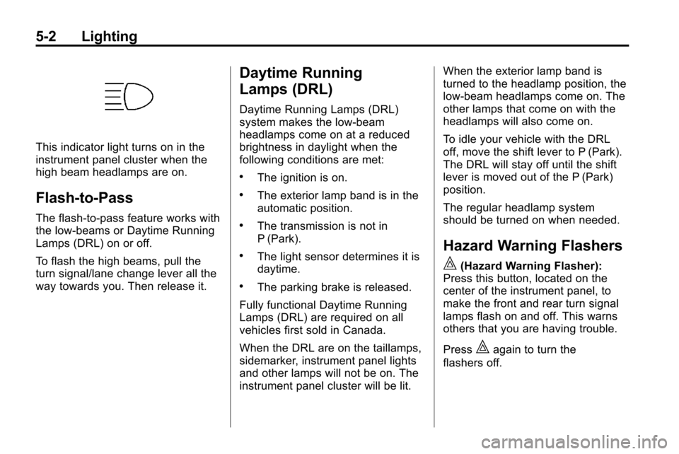 CHEVROLET EQUINOX 2010 2.G Owners Manual 5-2 Lighting
This indicator light turns on in the
instrument panel cluster when the
high beam headlamps are on.
Flash-to-Pass
The flash‐to‐pass feature works with
the low‐beams or Daytime Runnin