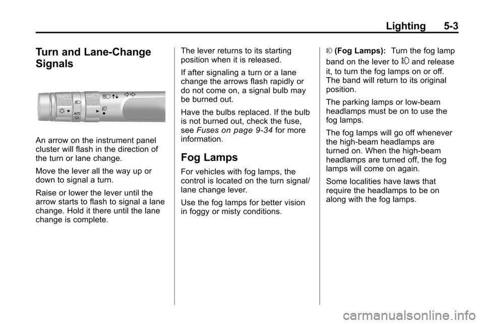 CHEVROLET EQUINOX 2010 2.G Owners Manual Lighting 5-3
Turn and Lane-Change
Signals
An arrow on the instrument panel
cluster will flash in the direction of
the turn or lane change.
Move the lever all the way up or
down to signal a turn.
Raise CHEVROLET EQUINOX 2010 2.G Owners Manual Lighting 5-3
Turn and Lane-Change
Signals
An arrow on the instrument panel
cluster will flash in the direction of
the turn or lane change.
Move the lever all the way up or
down to signal a turn.
Raise